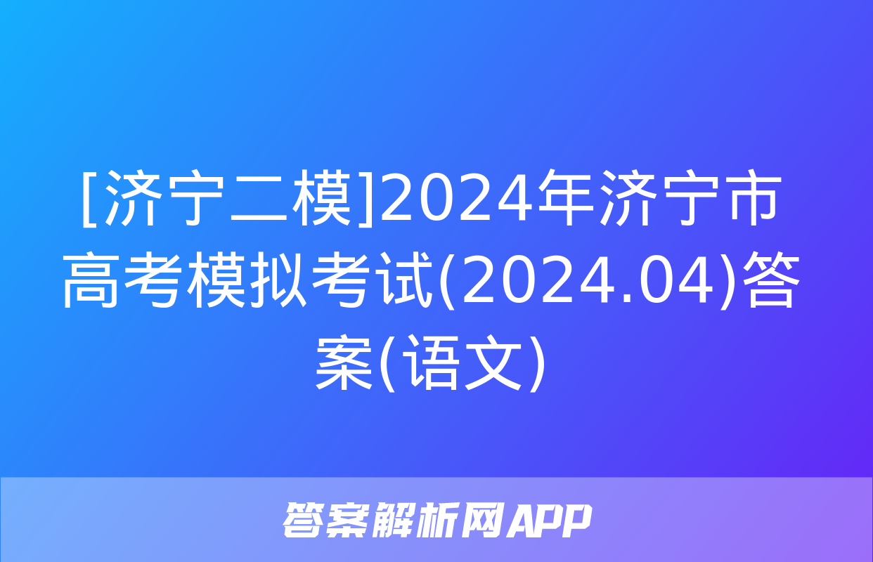 [济宁二模]2024年济宁市高考模拟考试(2024.04)答案(语文)