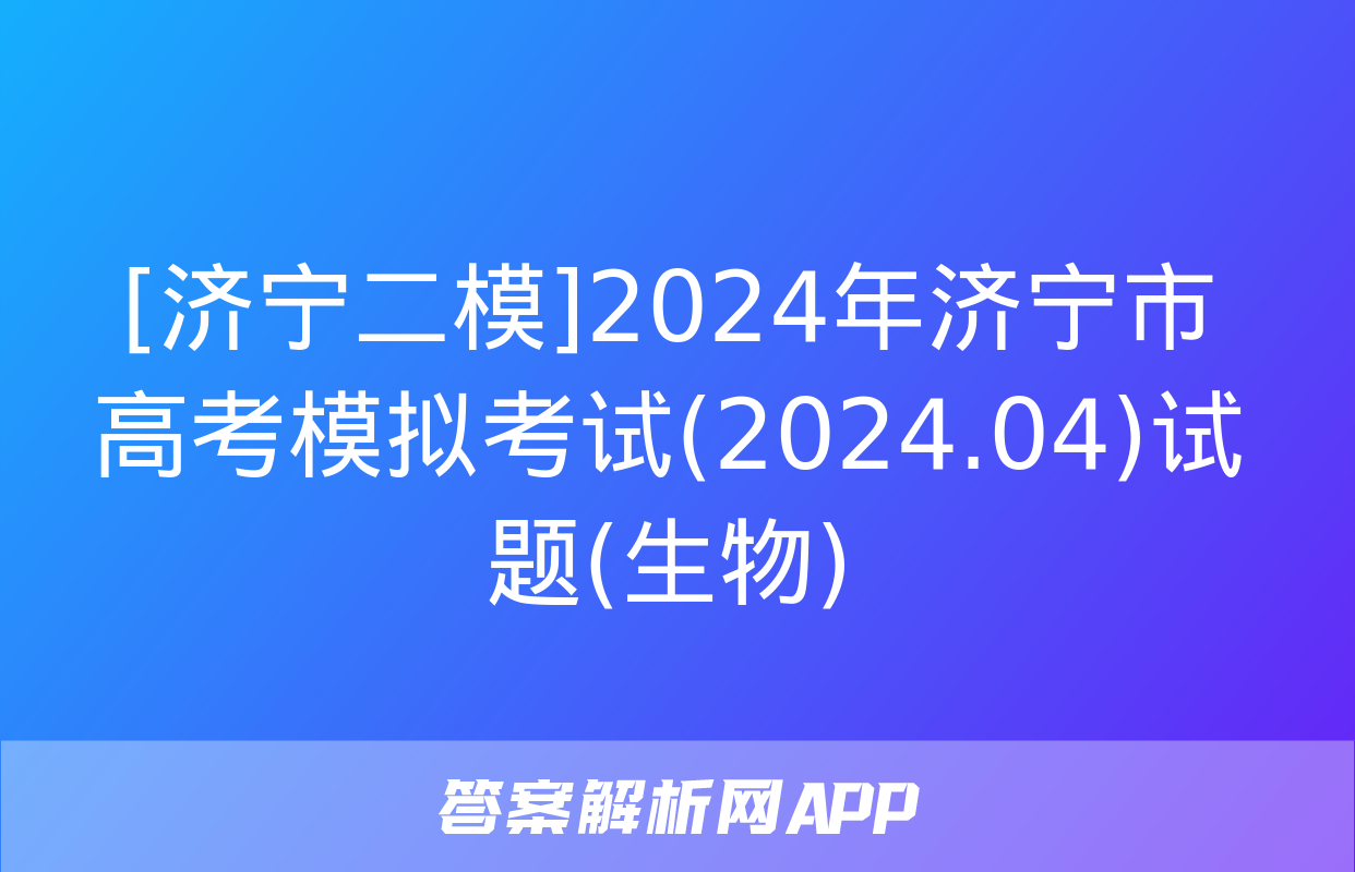 [济宁二模]2024年济宁市高考模拟考试(2024.04)试题(生物)