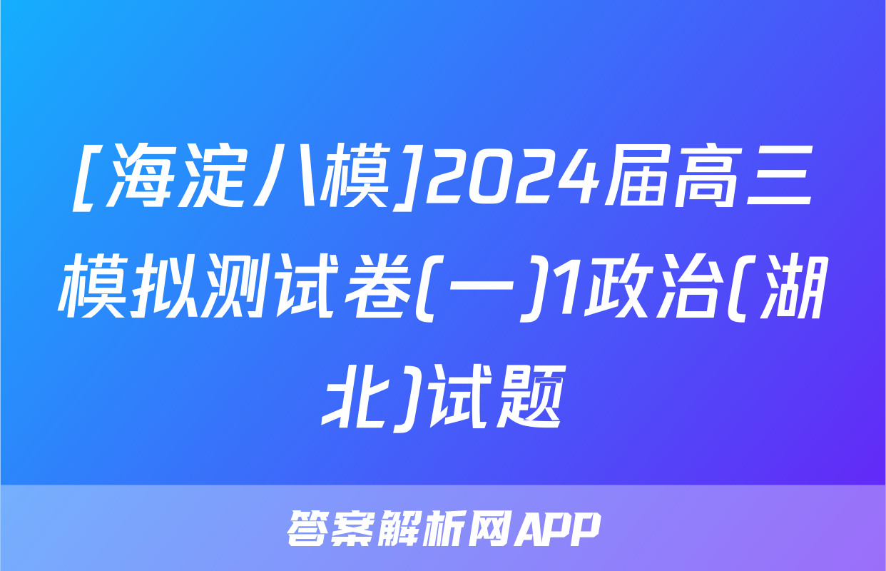 [海淀八模]2024届高三模拟测试卷(一)1政治(湖北)试题