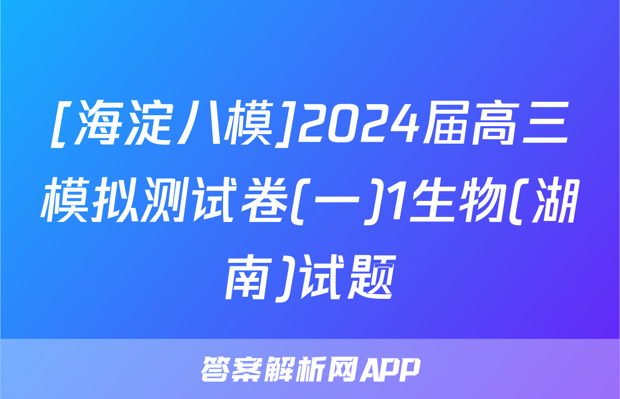 [海淀八模]2024届高三模拟测试卷(一)1生物(湖南)试题