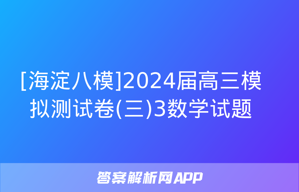 [海淀八模]2024届高三模拟测试卷(三)3数学试题