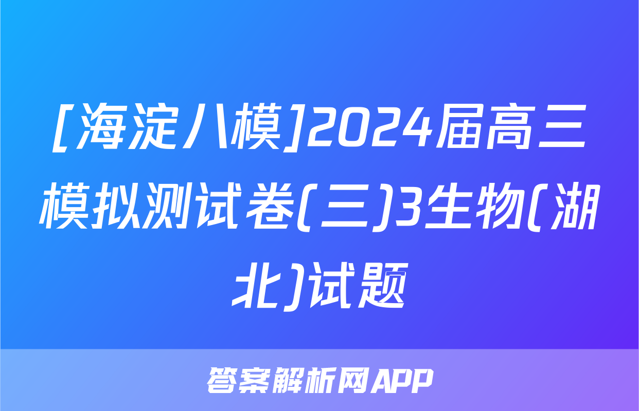 [海淀八模]2024届高三模拟测试卷(三)3生物(湖北)试题