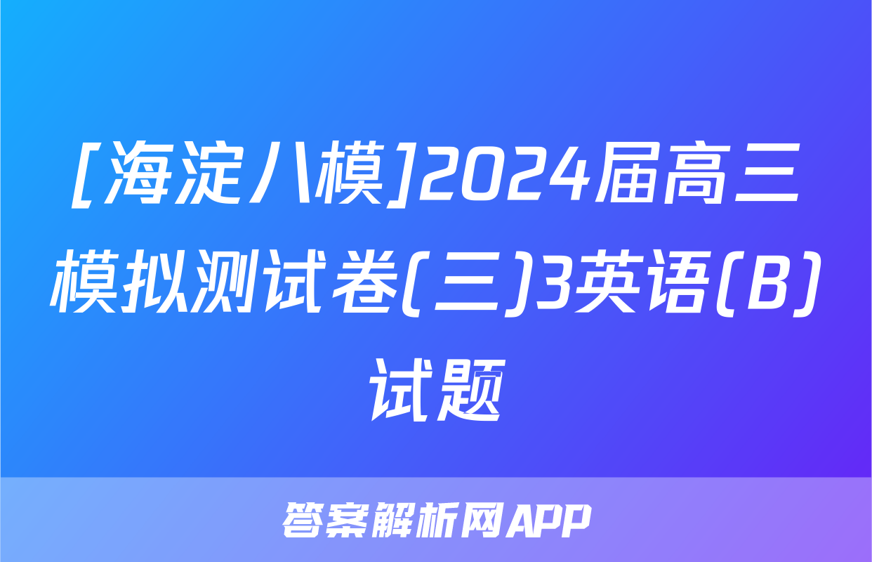 [海淀八模]2024届高三模拟测试卷(三)3英语(B)试题