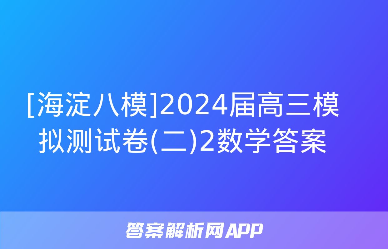 [海淀八模]2024届高三模拟测试卷(二)2数学答案