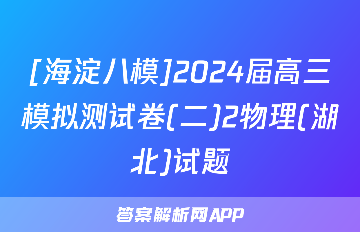 [海淀八模]2024届高三模拟测试卷(二)2物理(湖北)试题