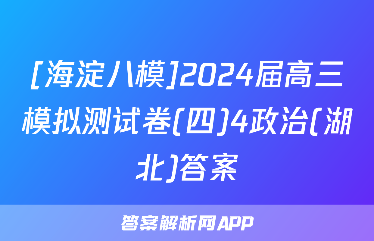 [海淀八模]2024届高三模拟测试卷(四)4政治(湖北)答案