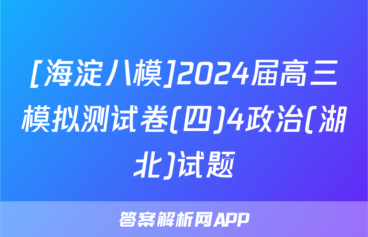 [海淀八模]2024届高三模拟测试卷(四)4政治(湖北)试题