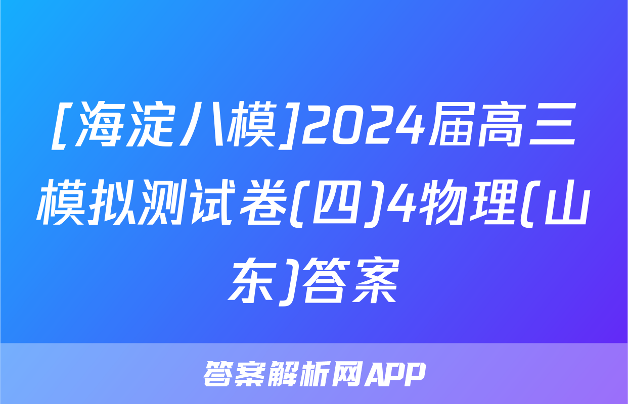 [海淀八模]2024届高三模拟测试卷(四)4物理(山东)答案