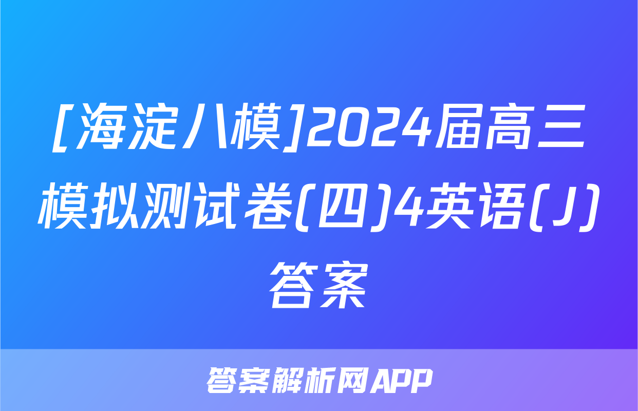 [海淀八模]2024届高三模拟测试卷(四)4英语(J)答案
