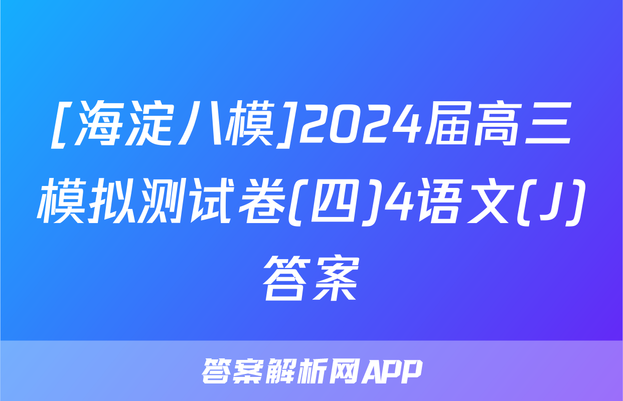 [海淀八模]2024届高三模拟测试卷(四)4语文(J)答案