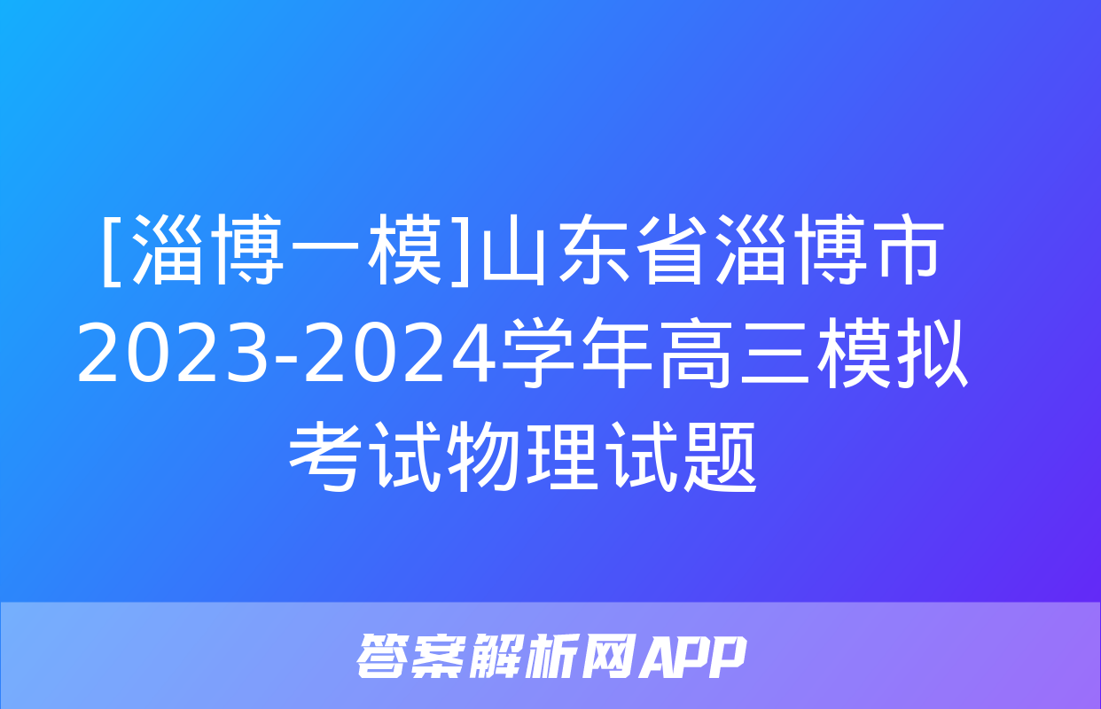 [淄博一模]山东省淄博市2023-2024学年高三模拟考试物理试题