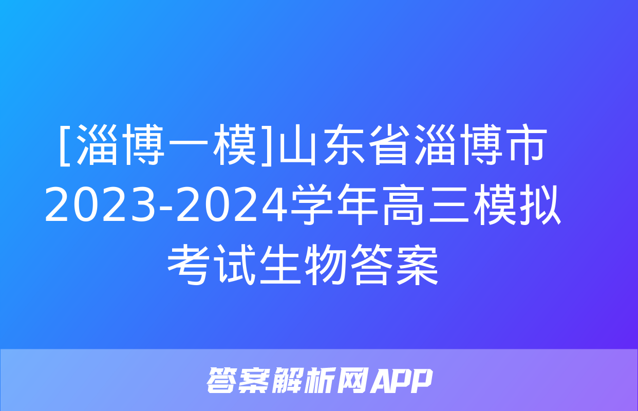 [淄博一模]山东省淄博市2023-2024学年高三模拟考试生物答案