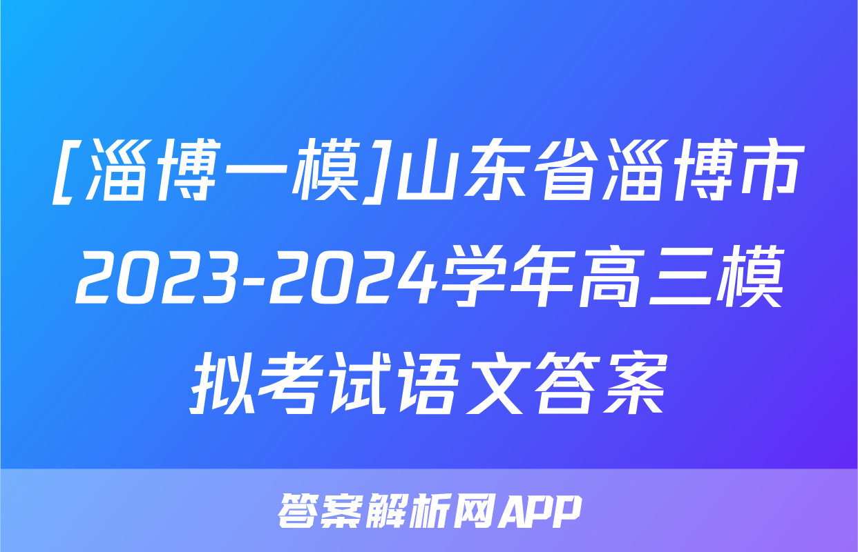 [淄博一模]山东省淄博市2023-2024学年高三模拟考试语文答案