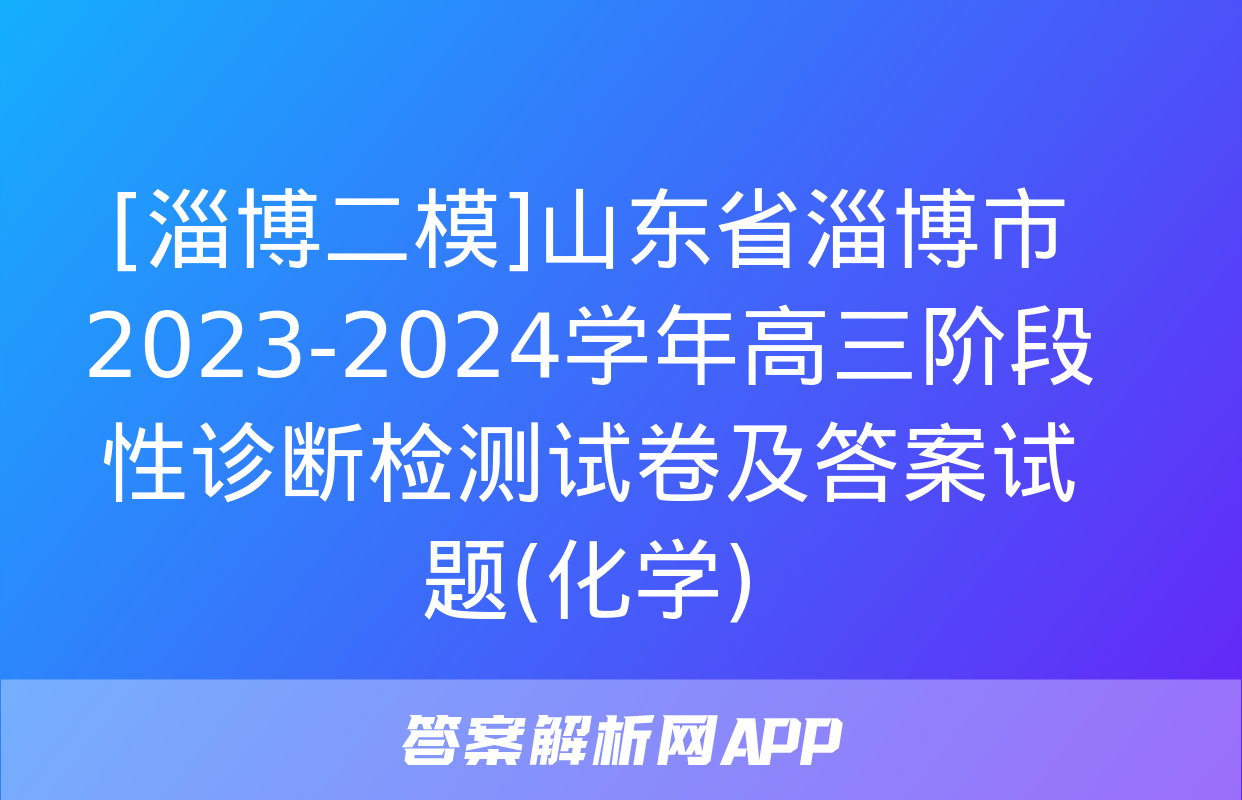 [淄博二模]山东省淄博市2023-2024学年高三阶段性诊断检测试卷及答案试题(化学)