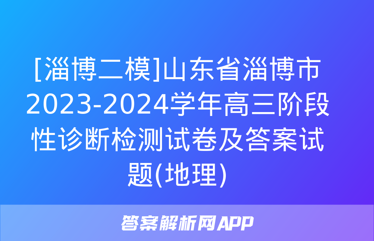 [淄博二模]山东省淄博市2023-2024学年高三阶段性诊断检测试卷及答案试题(地理)