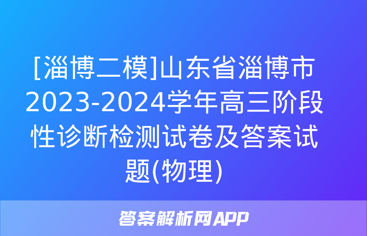 [淄博二模]山东省淄博市2023-2024学年高三阶段性诊断检测试卷及答案试题(物理)