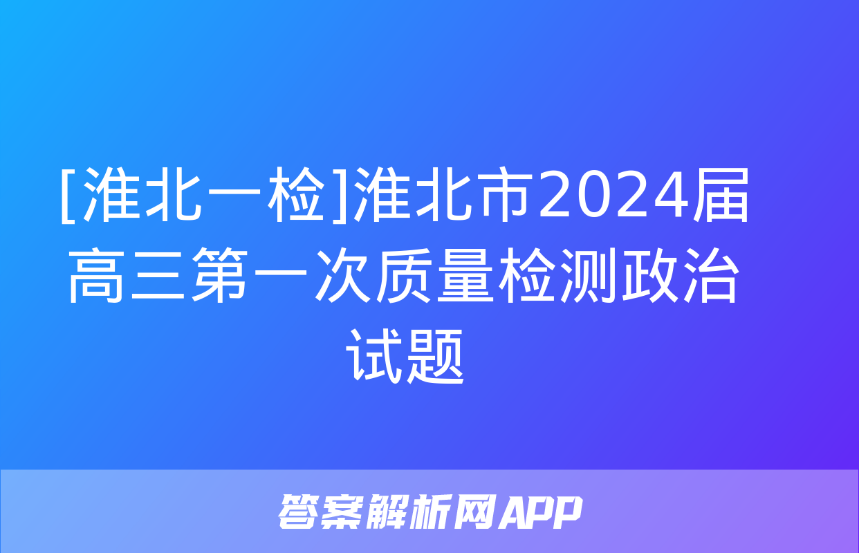 [淮北一检]淮北市2024届高三第一次质量检测政治试题