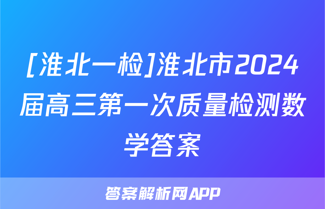 [淮北一检]淮北市2024届高三第一次质量检测数学答案