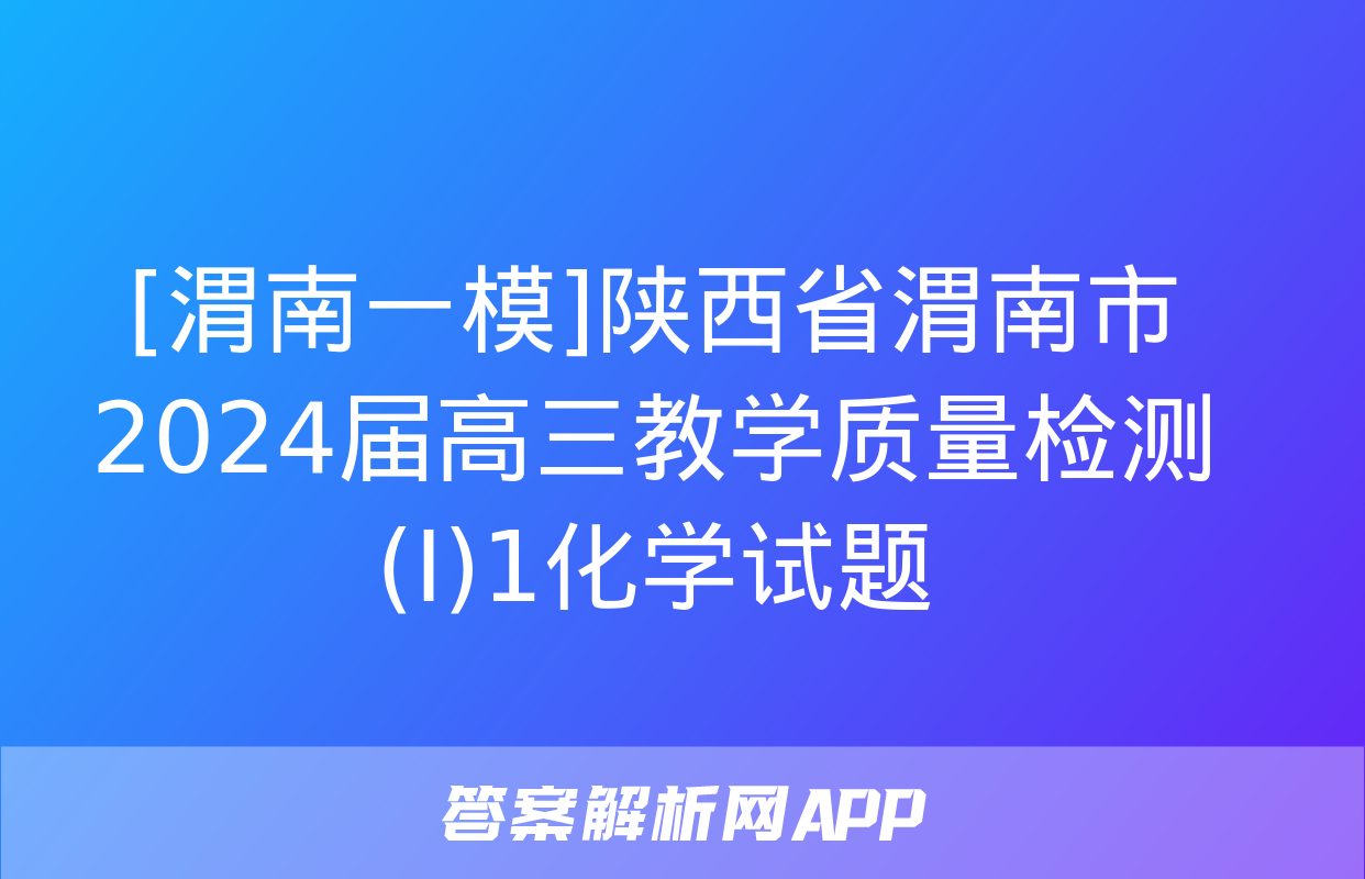 [渭南一模]陕西省渭南市2024届高三教学质量检测(Ⅰ)1化学试题