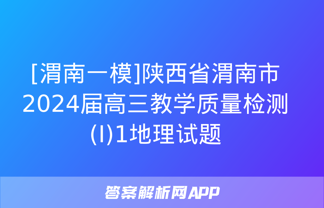 [渭南一模]陕西省渭南市2024届高三教学质量检测(Ⅰ)1地理试题