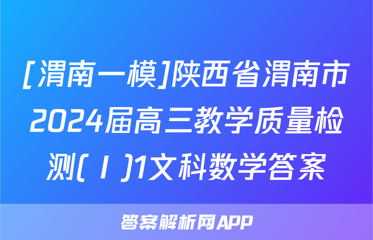 [渭南一模]陕西省渭南市2024届高三教学质量检测(Ⅰ)1文科数学答案