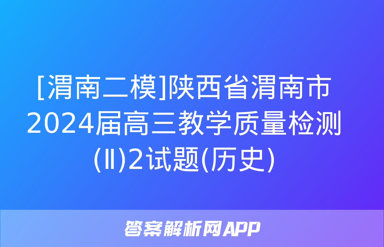 [渭南二模]陕西省渭南市2024届高三教学质量检测(Ⅱ)2试题(历史)