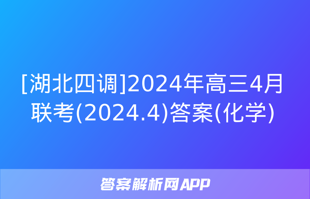 [湖北四调]2024年高三4月联考(2024.4)答案(化学)