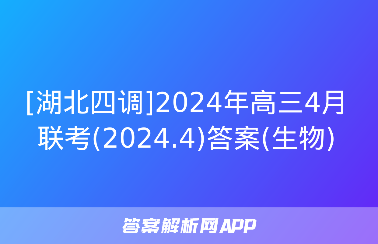 [湖北四调]2024年高三4月联考(2024.4)答案(生物)