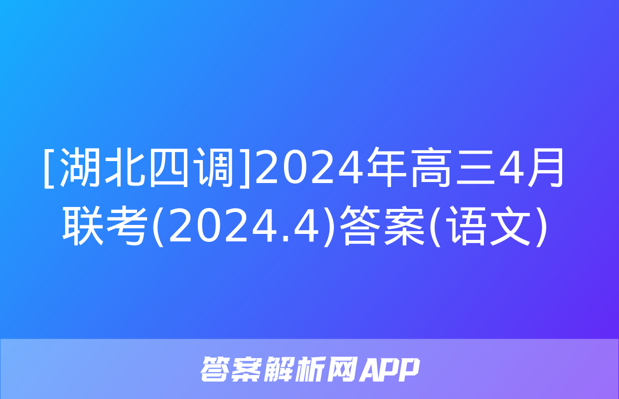 [湖北四调]2024年高三4月联考(2024.4)答案(语文)