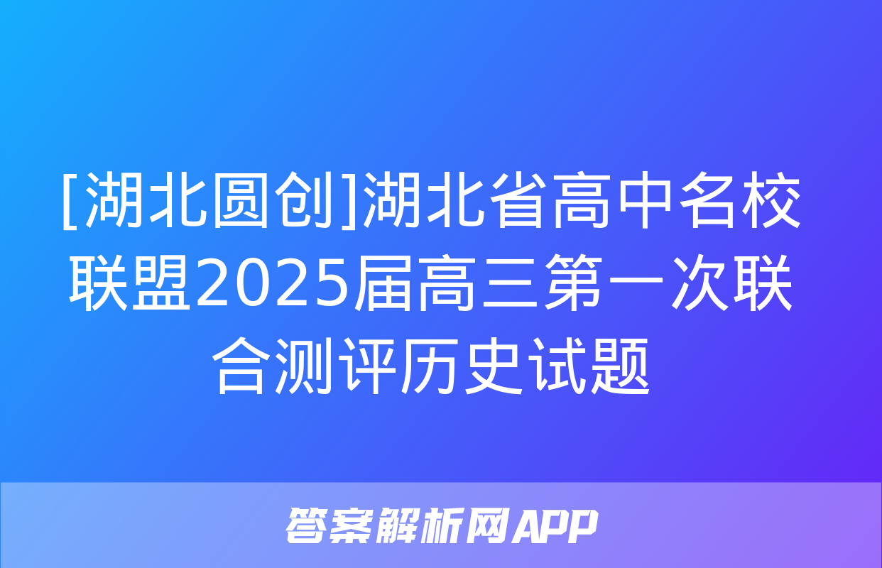 [湖北圆创]湖北省高中名校联盟2025届高三第一次联合测评历史试题