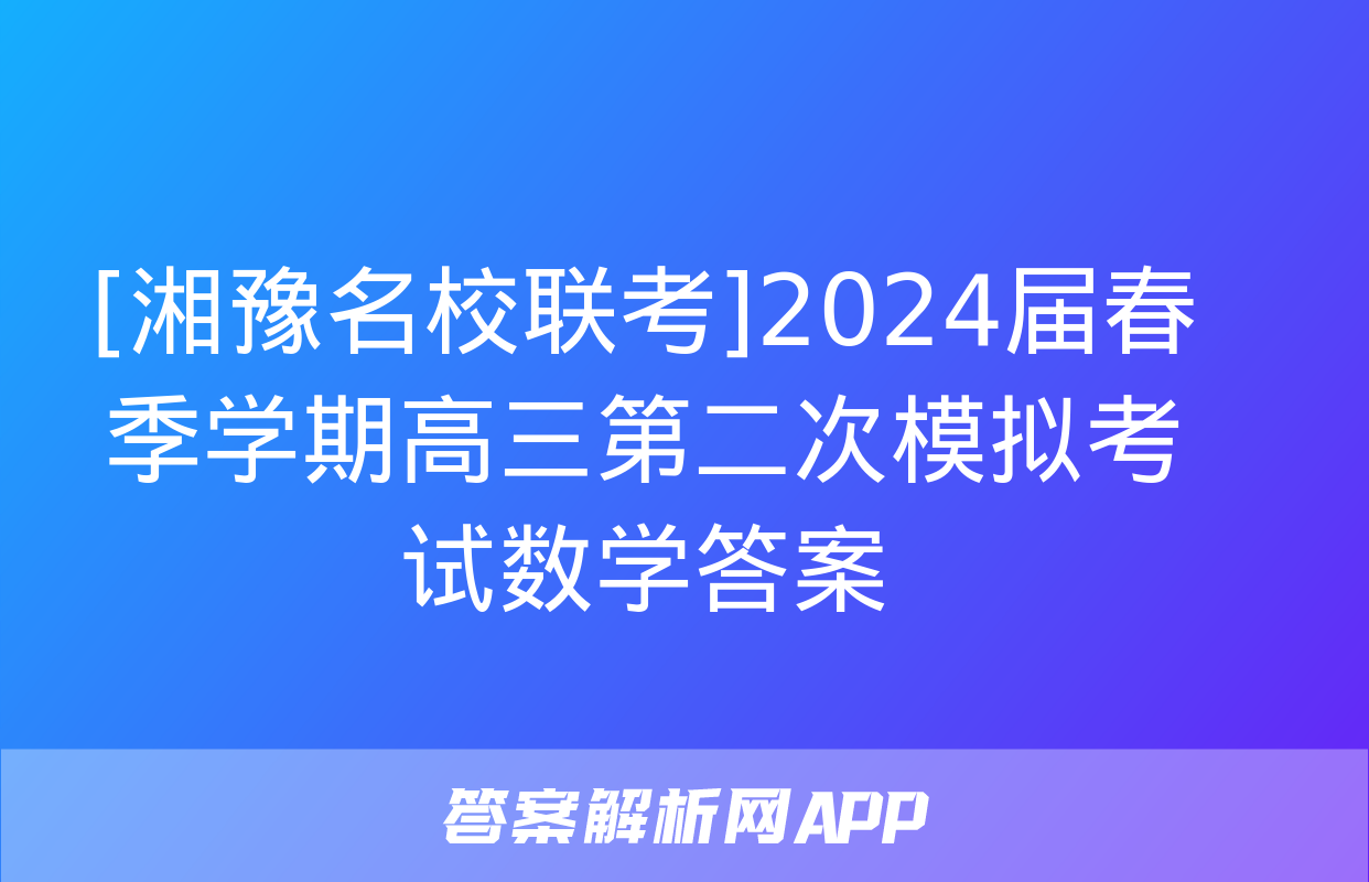 [湘豫名校联考]2024届春季学期高三第二次模拟考试数学答案