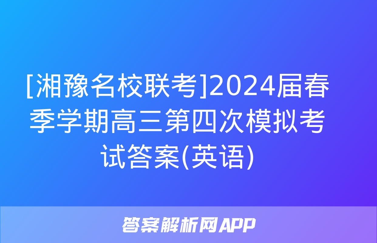 [湘豫名校联考]2024届春季学期高三第四次模拟考试答案(英语)