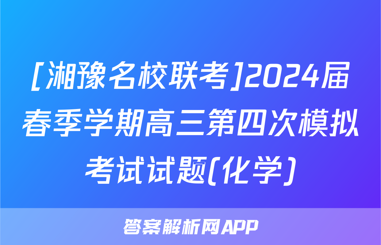 [湘豫名校联考]2024届春季学期高三第四次模拟考试试题(化学)