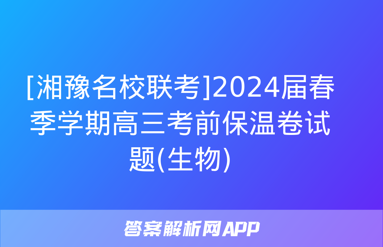 [湘豫名校联考]2024届春季学期高三考前保温卷试题(生物)