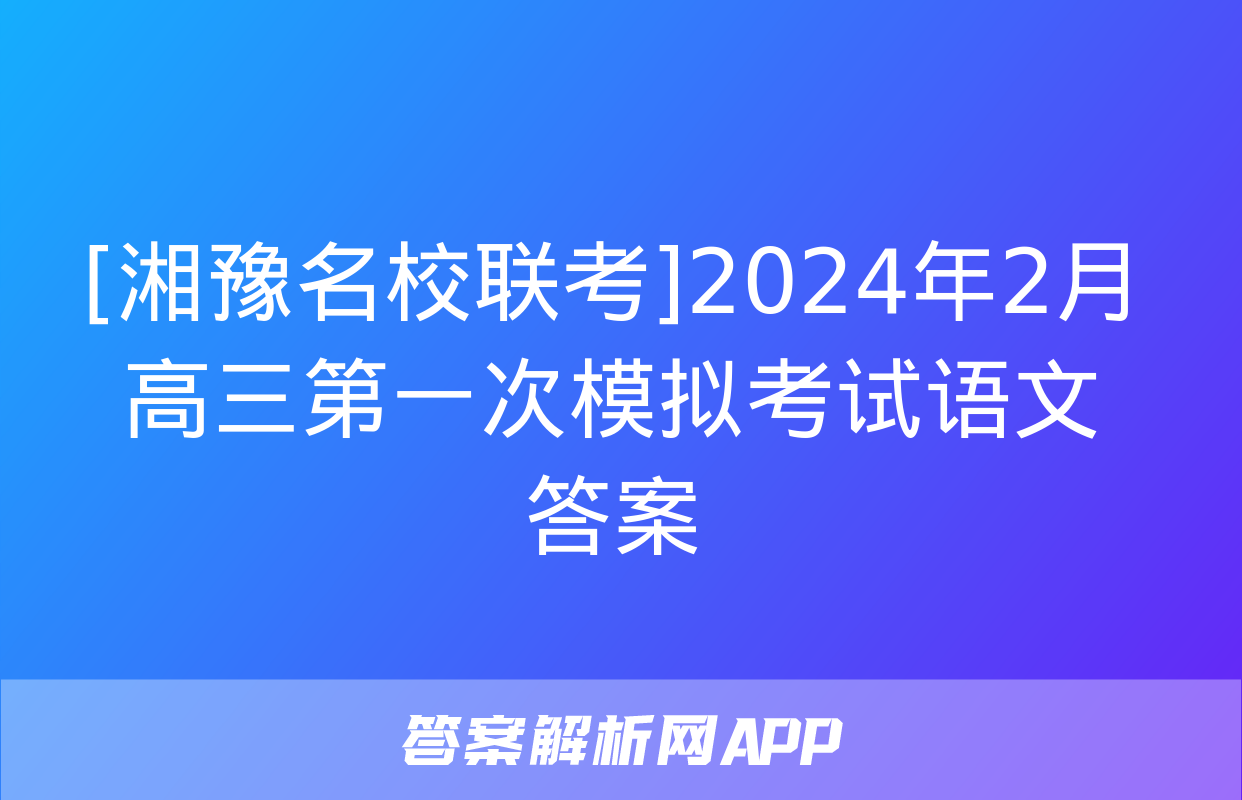 [湘豫名校联考]2024年2月高三第一次模拟考试语文答案