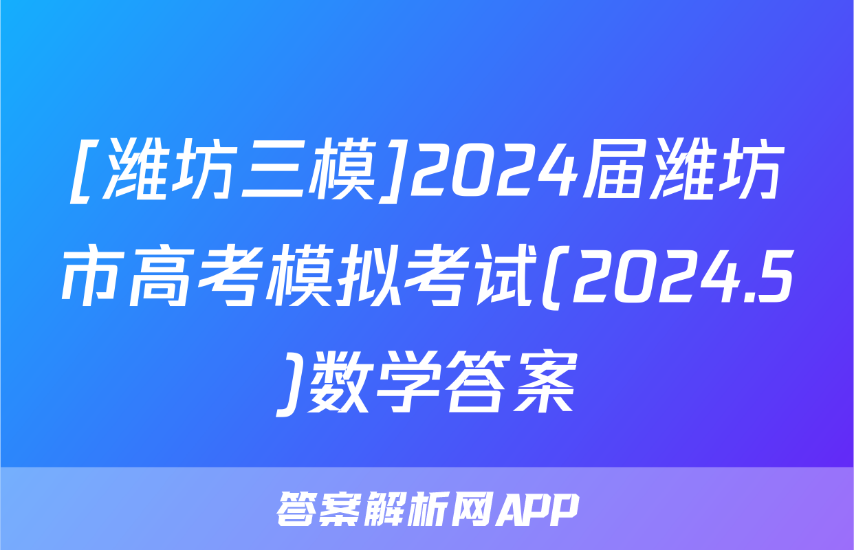 [潍坊三模]2024届潍坊市高考模拟考试(2024.5)数学答案