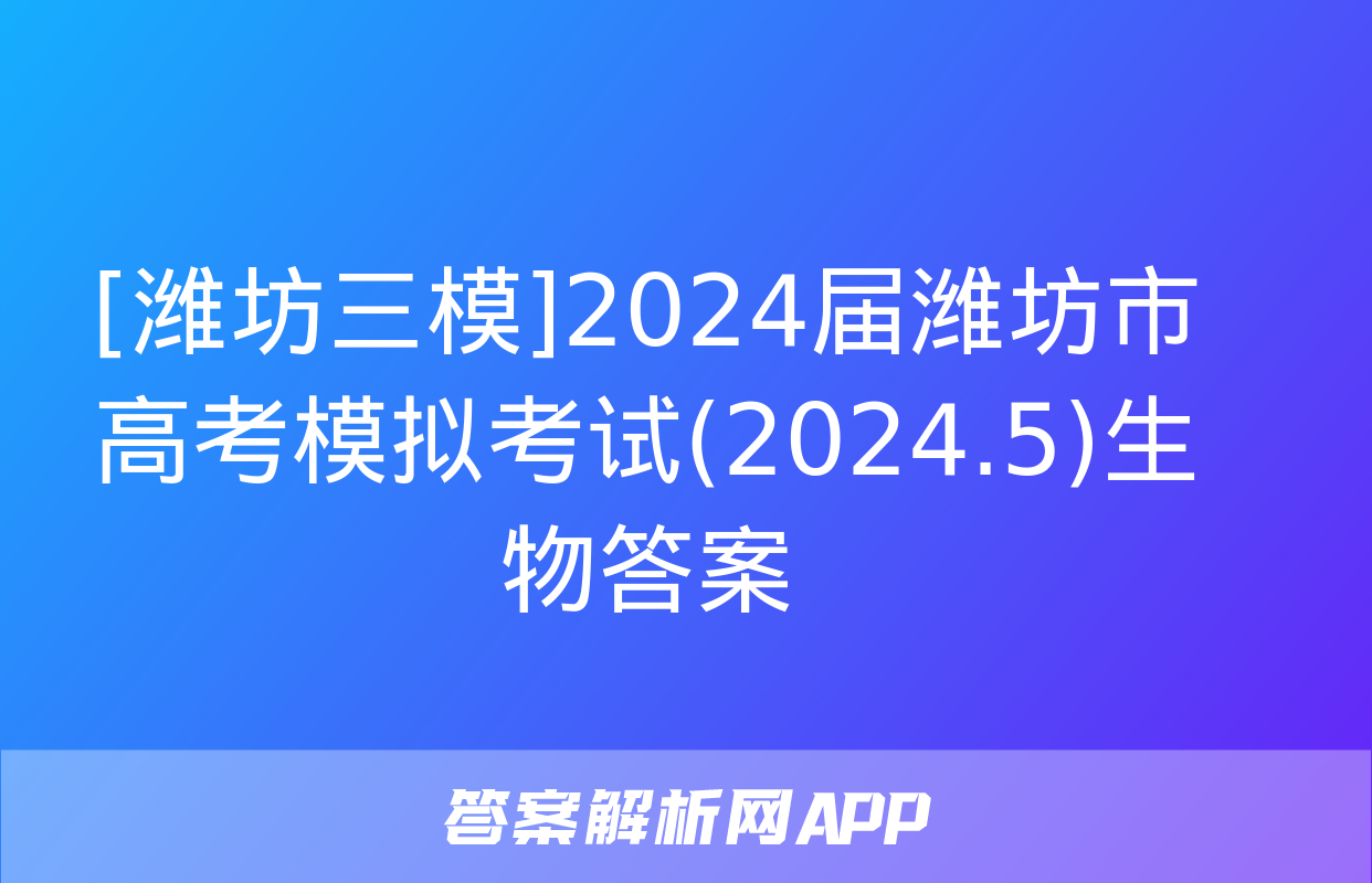 [潍坊三模]2024届潍坊市高考模拟考试(2024.5)生物答案