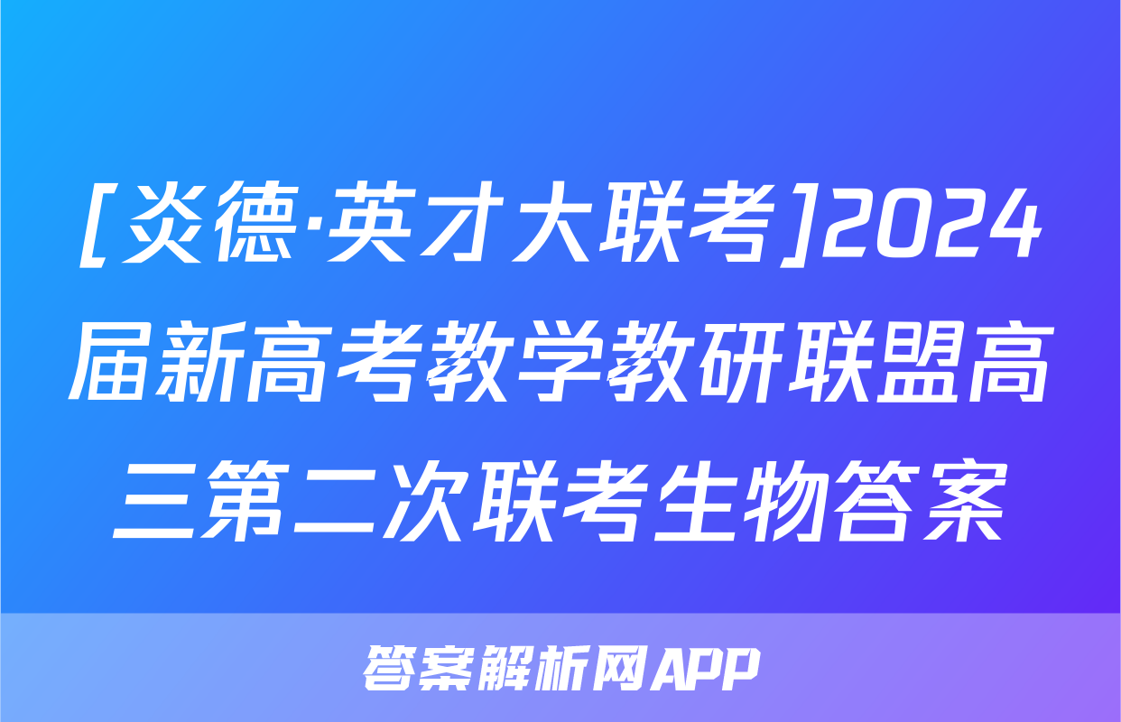 [炎德·英才大联考]2024届新高考教学教研联盟高三第二次联考生物答案