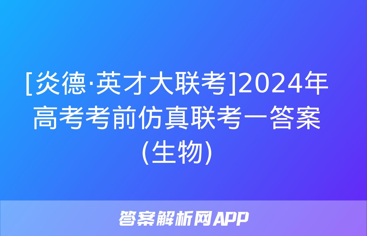 [炎德·英才大联考]2024年高考考前仿真联考一答案(生物)