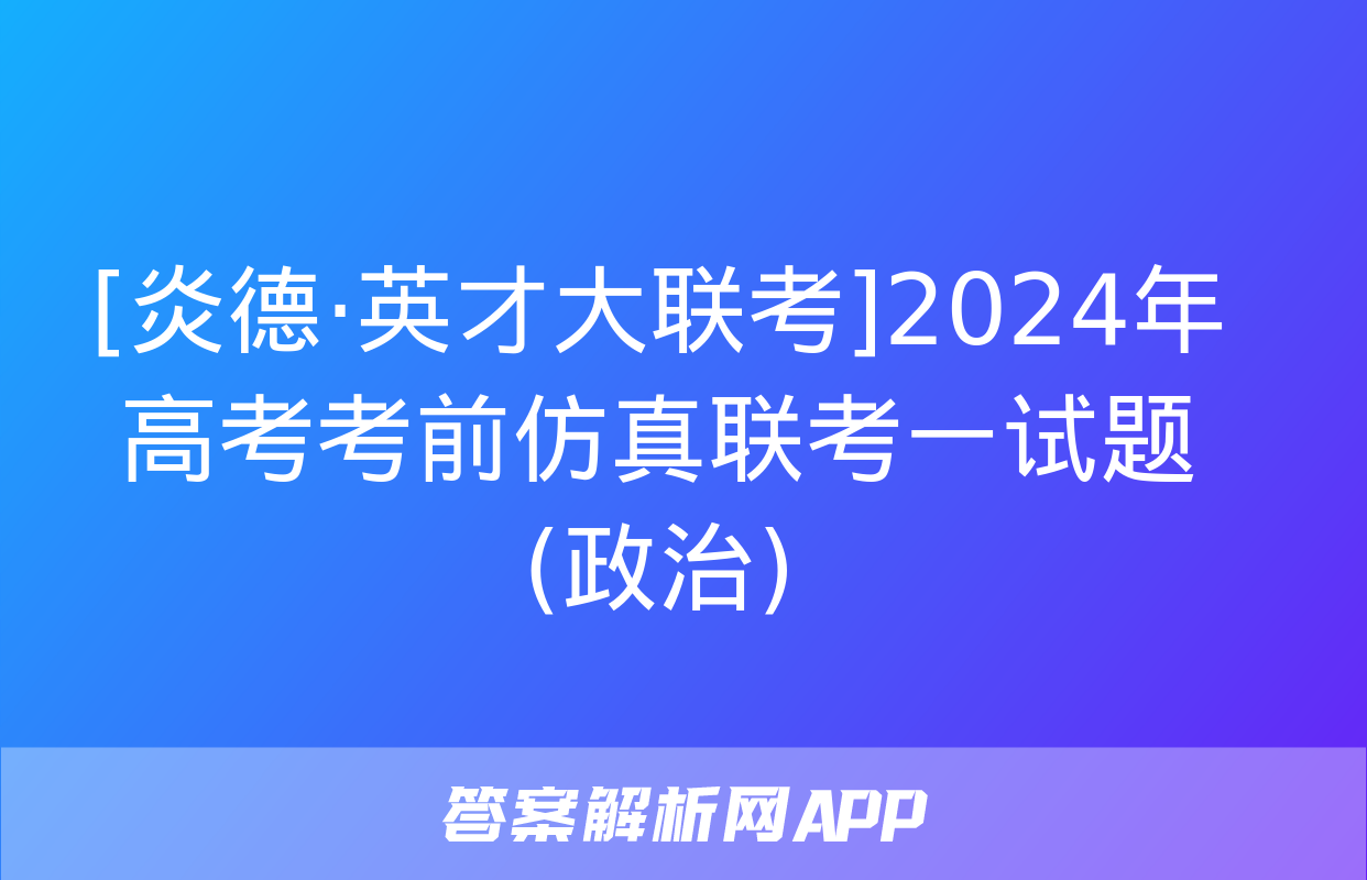 [炎德·英才大联考]2024年高考考前仿真联考一试题(政治)