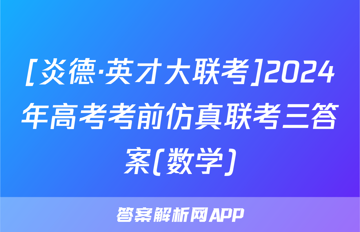 [炎德·英才大联考]2024年高考考前仿真联考三答案(数学)