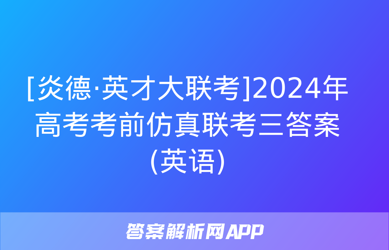 [炎德·英才大联考]2024年高考考前仿真联考三答案(英语)