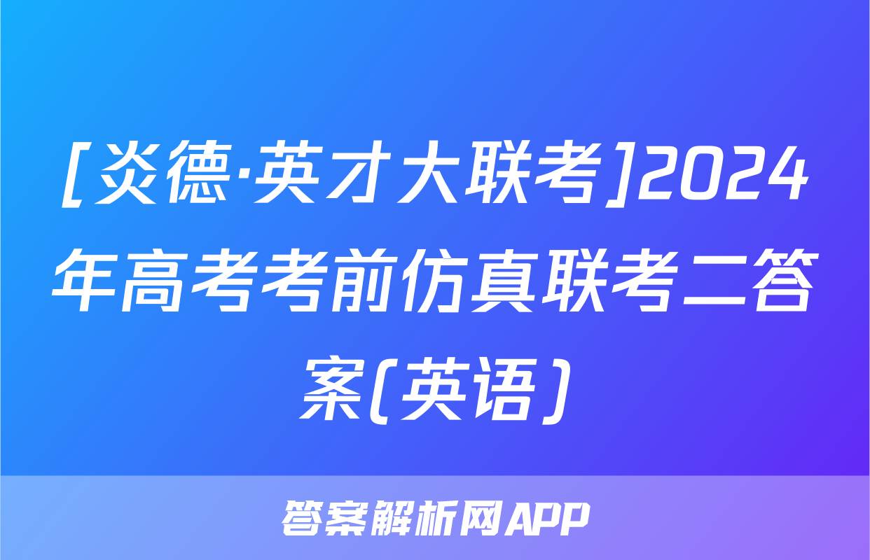 [炎德·英才大联考]2024年高考考前仿真联考二答案(英语)
