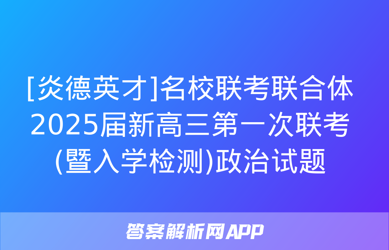 [炎德英才]名校联考联合体2025届新高三第一次联考(暨入学检测)政治试题