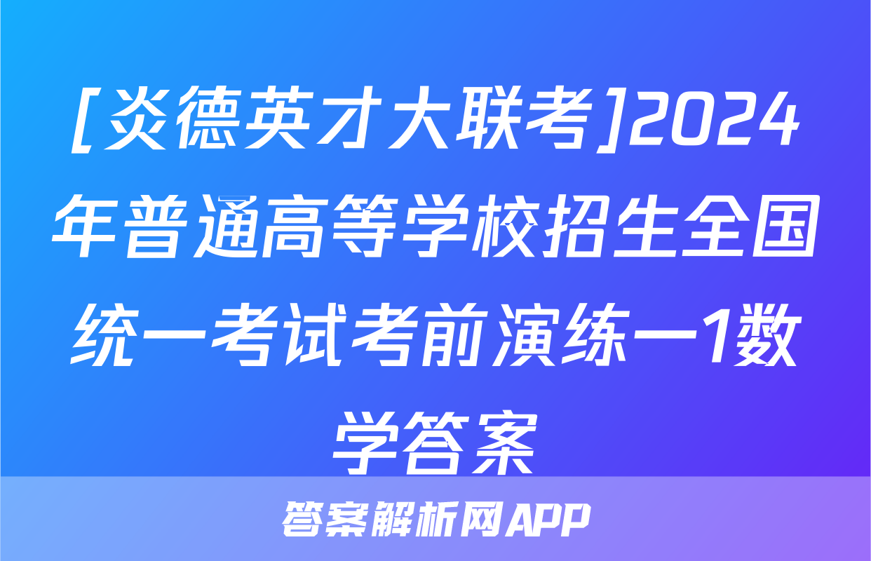 [炎德英才大联考]2024年普通高等学校招生全国统一考试考前演练一1数学答案