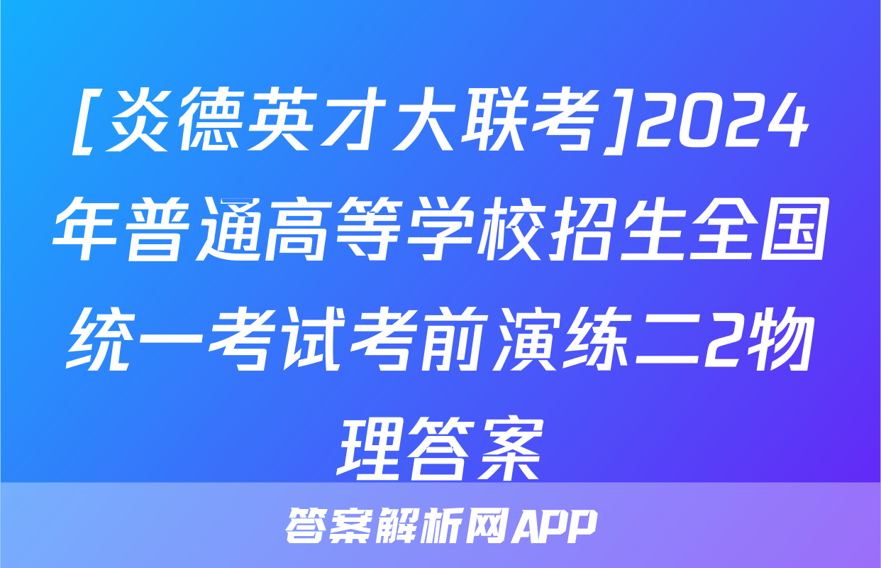 [炎德英才大联考]2024年普通高等学校招生全国统一考试考前演练二2物理答案