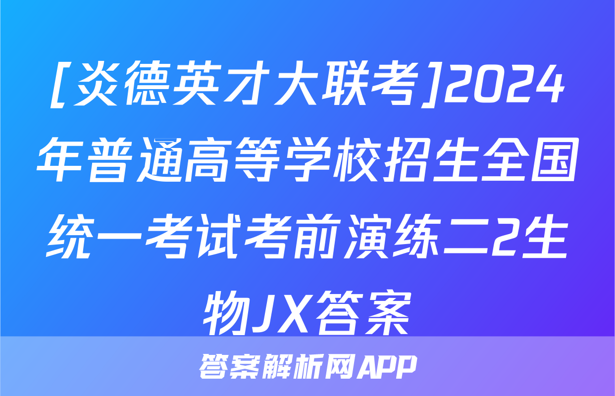 [炎德英才大联考]2024年普通高等学校招生全国统一考试考前演练二2生物JX答案