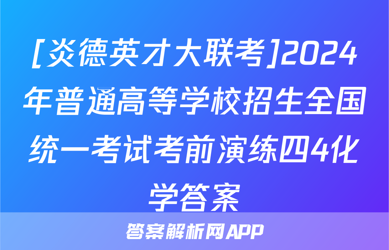 [炎德英才大联考]2024年普通高等学校招生全国统一考试考前演练四4化学答案