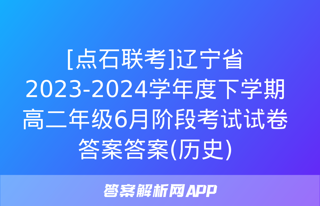 [点石联考]辽宁省2023-2024学年度下学期高二年级6月阶段考试试卷答案答案(历史)