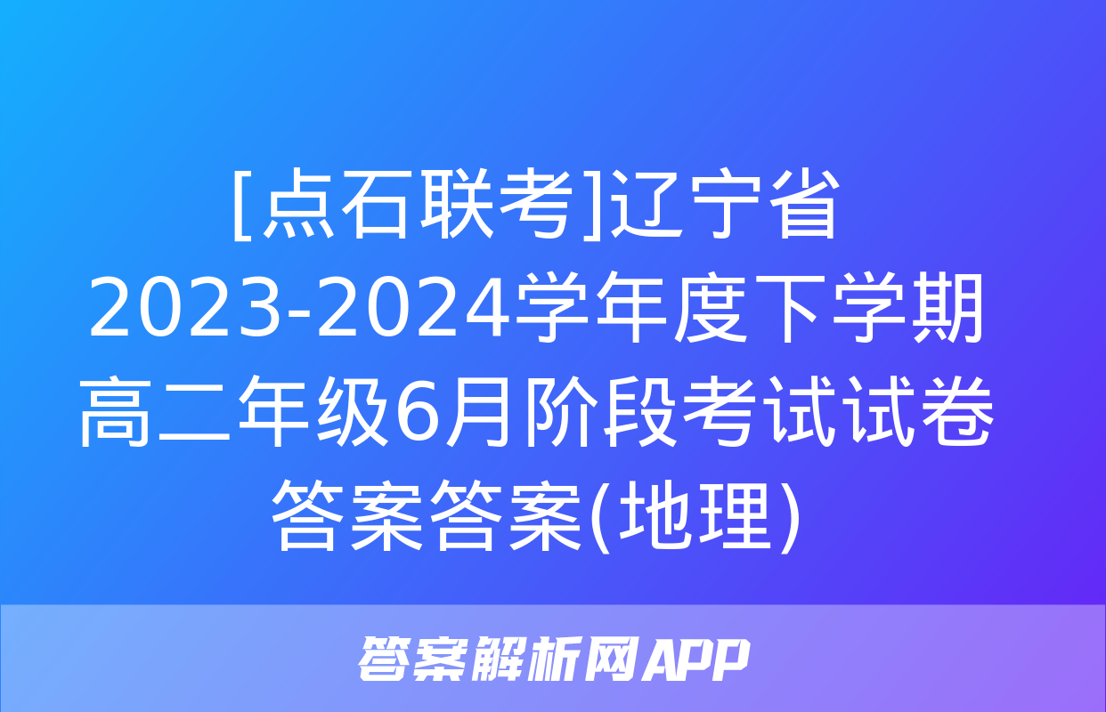 [点石联考]辽宁省2023-2024学年度下学期高二年级6月阶段考试试卷答案答案(地理)